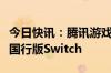 今日快讯：腾讯游戏宣布宝可梦大集结将登陆国行版Switch
