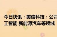 今日快讯：美信科技：公司元器件产品可应用到AI服务器 人工智能 新能源汽车等领域