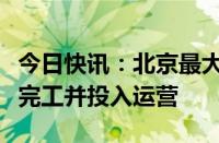 今日快讯：北京最大电竞中心预计今年下半年完工并投入运营