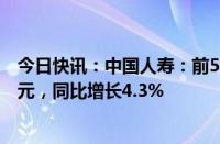 今日快讯：中国人寿：前5月累计原保险保费收入约4157亿元，同比增长4.3%