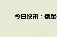 今日快讯：俄军一架苏34战机坠毁