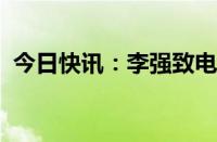 今日快讯：李强致电祝贺莫迪连任印度总理