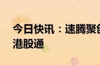 今日快讯：速腾聚创港股涨近15%，获纳入港股通