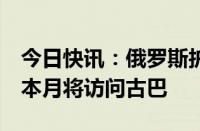 今日快讯：俄罗斯护卫舰抵达美国海岸附近，本月将访问古巴