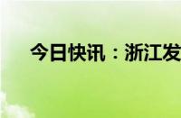 今日快讯：浙江发布地质灾害橙色预警