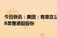 今日快讯：美团：有意在公开市场回购不超过20亿美元公司B类普通股股份