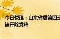 今日快讯：山东省委第四巡视组原组长马玉星严重违纪违法被开除党籍