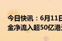 今日快讯：6月11日截至10时10分，南向资金净流入超50亿港元