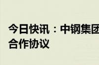 今日快讯：中钢集团与马鞍山市政府签署战略合作协议