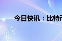 今日快讯：比特币 以太坊均涨近5%