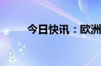 今日快讯：欧洲主要股指小幅高开