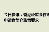 今日快讯：香港证监会在过渡期结束后向虚拟资产交易平台申请者简介监管要求