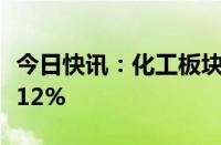 今日快讯：化工板块震荡走强，正丹股份涨超12%