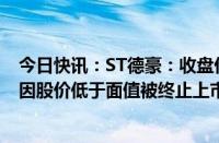 今日快讯：ST德豪：收盘价首次低于1元，公司股票存可能因股价低于面值被终止上市风险