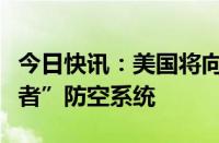 今日快讯：美国将向乌克兰提供第二套“爱国者”防空系统