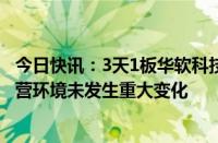 今日快讯：3天1板华软科技：近期经营情况正常，内外部经营环境未发生重大变化