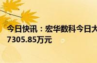 今日快讯：宏华数科今日大宗交易折价成交73万股，成交额7305.85万元