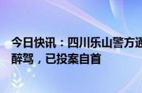 今日快讯：四川乐山警方通报一越野车撞伤多人后逃逸：系醉驾，已投案自首