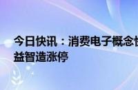 今日快讯：消费电子概念快速拉升，瀛通通讯 惠威科技 领益智造涨停