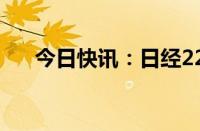 今日快讯：日经225指数开盘涨0.79%