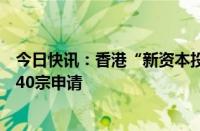 今日快讯：香港“新资本投资者入境计划”已原则上批准逾40宗申请