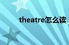 theatre怎么读（theater怎么读）