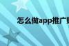 怎么做app推广赚钱（怎么做app）