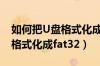 如何把U盘格式化成FAT32格式（如何把u盘格式化成fat32）