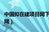 中国拟在建项目网下载（中国拟在建项目网官网）