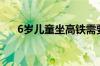 6岁儿童坐高铁需要买票吗（6岁儿童）