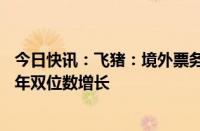 今日快讯：飞猪：境外票务 玩乐商家平均履约GMV较2019年双位数增长