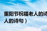 重阳节祝福老人的诗句有哪些（重阳节祝福老人的诗句）