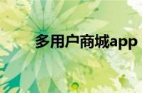 多用户商城app（多用户商城系统）