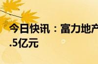 今日快讯：富力地产：前5月总销售收入约44.5亿元