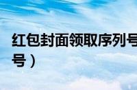 红包封面领取序列号最新（红包封面领取序列号）