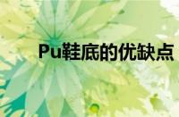 Pu鞋底的优缺点（pu鞋底的优缺点）