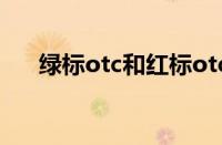 绿标otc和红标otc有什么区别（绿标）