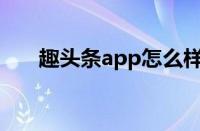 趣头条app怎么样（趣头条登录平台）