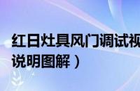 红日灶具风门调试视频（红日燃气灶风门调节说明图解）