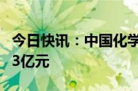 今日快讯：中国化学：前5月合同金额1674.43亿元