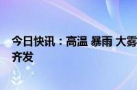 今日快讯：高温 暴雨 大雾 强对流天气，中央气象台四预警齐发