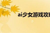 ai少女游戏攻略（ai少女攻略）