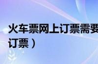 火车票网上订票需要取票上车吗（火车票网上订票）