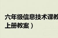 六年级信息技术课教案（小学六年级信息技术上册教案）