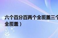 六个百分百两个全覆盖三个见底色内容是（六个百分百两个全覆盖）