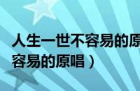 人生一世不容易的原唱视频（歌曲人生一世不容易的原唱）