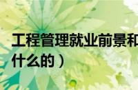 工程管理就业前景和就业方向（工程管理是做什么的）