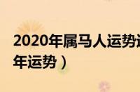 2020年属马人运势运程（2020年属马人的全年运势）