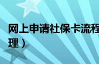 网上申请社保卡流程（网上怎么申请社保卡办理）