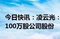 今日快讯：凌云光：股东达晨创通拟减持不超100万股公司股份